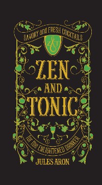 Cover Zen and Tonic: Savory and Fresh Cocktails for the Enlightened Drinker