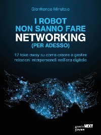 Cover I robot non sanno fare networking (per adesso). 12 take away su come creare e gestire
 relazioni interpersonali nell’era digitale
