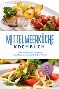 Cover Mittelmeerküche Kochbuch: Schnelle mediterrane Rezepte für Berufstätige zu jedem Geschmack und Anlass - inkl. Snacks, Salate und veganer Rezepte