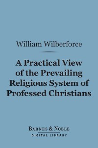 Cover A Practical View of the Prevailing Religious System of Professed Christians… (Barnes & Noble Digital Library)