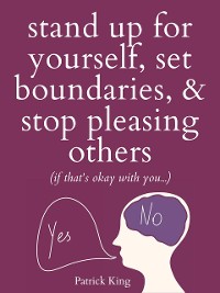 Cover Stand Up For Yourself, Set Boundaries, & Stop Pleasing Others