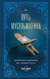 Cover Путь мусульманина. Практическое руководство для праведной жизни