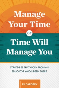 Cover Manage Your Time or Time Will Manage You: Strategies That Work from an Educator Who's Been There