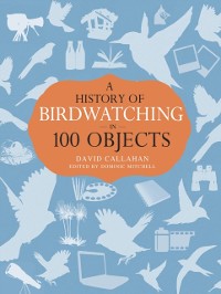 Cover A History of Birdwatching in 100 Objects