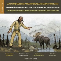 Cover Le maitre Glooscap transforme animaux et paysages / Mawiknat Klu'skap Sa'se'wo'laji Wi'sik Aqq Sa'se'wa'too Maqamikew / The Mighty Glooscap Transforms Animals and Landscape