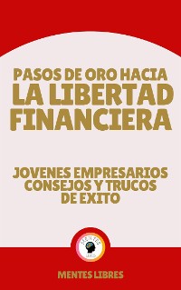 Cover Pasos de oro Hacia la Libertad Financiera - Jovenes Empresarios Consejos y Trucos de Éxito