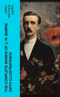 Cover The Complete Works of J. M. Barrie (With Illustrations)