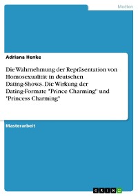 Cover Die Wahrnehmung der Repräsentation von Homosexualität in deutschen Dating-Shows. Die Wirkung der Dating-Formate "Prince Charming" und "Princess Charming"