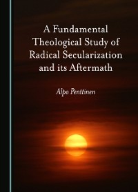Cover Fundamental Theological Study of Radical Secularization and its Aftermath