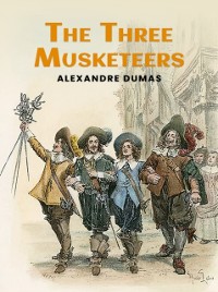 Cover Three Musketeers: The Original 1844 Unabridged and Complete Edition (Alexandre Dumas Classics)