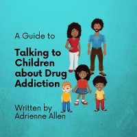 Cover A Guide to Talking to Children About Drug Addiction