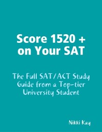 Cover Score 1520 + on Your SAT - The Full SAT/ACT Study Guide from a Top-tier University Student