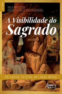 Cover A Visibilidade do Sagrado: Relíquias Cristãs na Idade Média