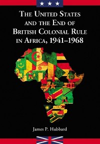 Cover United States and the End of British Colonial Rule in Africa, 1941-1968