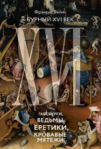 Cover Бурный XVI век: Габсбурги, ведьмы, еретики, кровавые мятежи