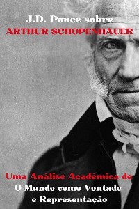 Cover J.D. Ponce sobre Arthur Schopenhauer: Uma Análise Acadêmica de O Mundo como Vontade e Representação