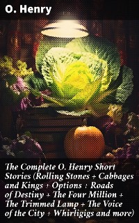 Cover The Complete O. Henry Short Stories (Rolling Stones + Cabbages and Kings + Options + Roads of Destiny + The Four Million + The Trimmed Lamp + The Voice of the City + Whirligigs and more)