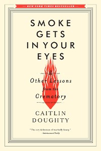 Cover Smoke Gets in Your Eyes: And Other Lessons from the Crematory