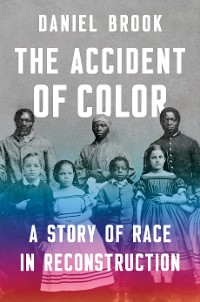 Cover The Accident of Color: A Story of Race in Reconstruction