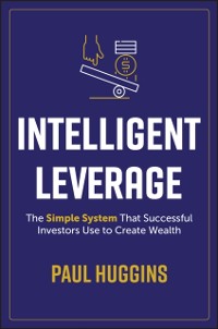 Cover Intelligent Leverage : The Simple System That Successful Investors Use to Create Wealth