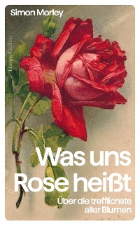 Cover »Was uns Rose heißt«. Über die trefflichste aller Blumen