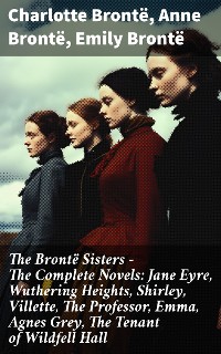 Cover The Brontë Sisters - The Complete Novels: Jane Eyre, Wuthering Heights, Shirley, Villette, The Professor, Emma, Agnes Grey, The Tenant of Wildfell Hall