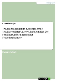 Cover Traumapädagogik im Kontext Schule. Traumasensibler Unterricht im Rahmen des Spracherwerbs ukrainischer Flüchtlingskinder