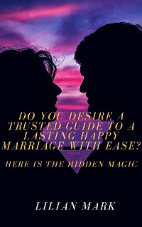 Cover Do You Desire a Trusted Guide to a Lasting Happy Marriage with Ease?  Here is the Hidden Magic