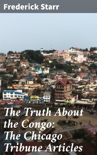 Cover The Truth About the Congo: The Chicago Tribune Articles