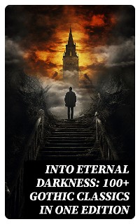 Cover Into Eternal Darkness: 100+ Gothic Classics in One Edition