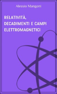 Cover Relatività, decadimenti e campi elettromagnetici