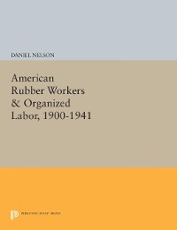 Cover American Rubber Workers & Organized Labor, 1900-1941