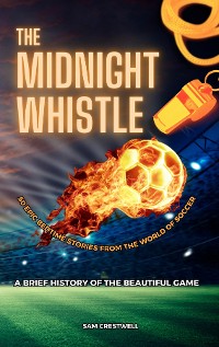 Cover The Midnight Whistle: 50 Epic Bedtime Stories From The World Of Soccer. A Brief History of The Beautiful Game