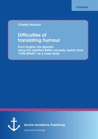 Cover Difficulties of translating humour: From English into Spanish using the subtitled British comedy sketch show &quote;Little Britain&quote; as a case study