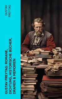 Cover Gustav Freytag: Romane, Dichtung, Historische Bücher, Dramen & Memoiren