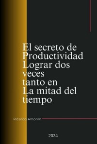 Cover El Secreto De Productividad Lograr Dos Veces Tanto En La Mitad Del Tiempo