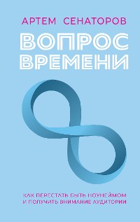 Cover Вопрос времени. Как перестать быть ноунеймом и получить внимание аудитории