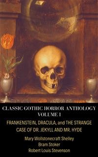 Cover Classic Gothic Horror Anthology Volume I: Frankenstein, Dracula, and The Strange Case of Dr. Jekyll and Mr. Hyde