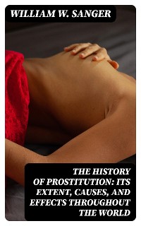 Cover The History of Prostitution: Its Extent, Causes, and Effects throughout the World