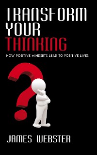 Cover Transform Your Thinking - How Positive Mindsets Lead to Positive Lives