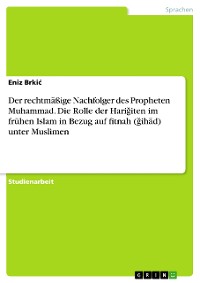 Cover Der rechtmäßige Nachfolger des Propheten Muhammad. Die Rolle der Hariǧiten im frühen Islam in Bezug auf fitnah (ǧihād) unter Muslimen