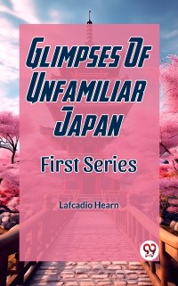 Cover Glimpses Of Unfamiliar Japan First Series