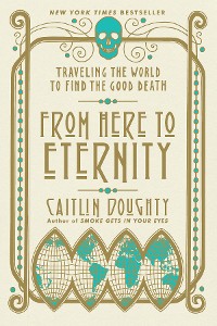 Cover From Here to Eternity: Traveling the World to Find the Good Death