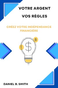 Cover Votre Argent Vos Règles: Créez Votre Indépendance Financière