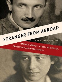Cover Stranger from Abroad: Hannah Arendt, Martin Heidegger, Friendship and Forgiveness