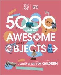 Cover The Met 5000 Years of Awesome Objects