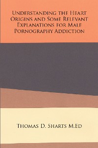 Cover Understanding the Heart Origins and Some Relevant Explanations for Male Pornography Addiction