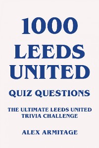 Cover 1000 Leeds United Quiz Questions - The Ultimate Leeds United Trivia Challenge