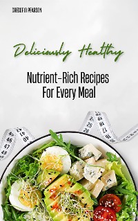 Cover Deliciously Healthy - Nutrient-Rich Recipes For Every Meal