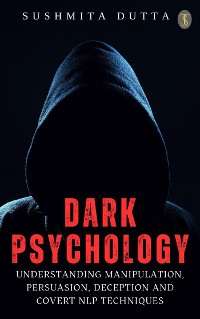 Cover Dark Psychology: Understanding Manipulation, Persuasion, Deception and Covert NLP techniques
